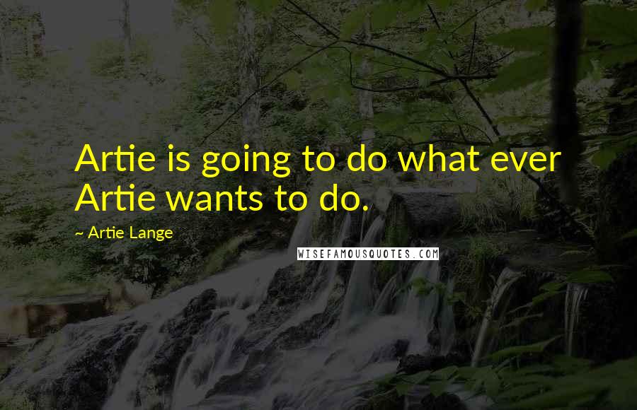 Artie Lange Quotes: Artie is going to do what ever Artie wants to do.