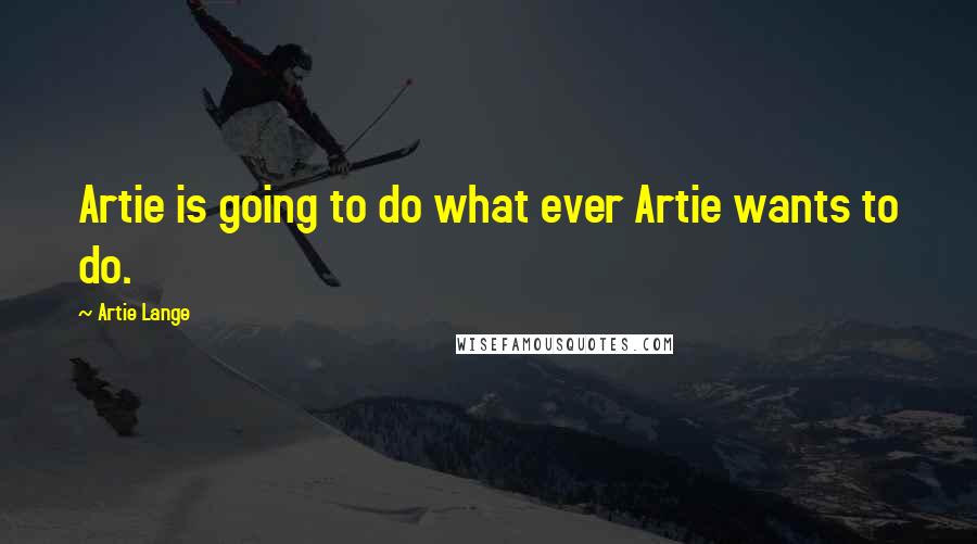 Artie Lange Quotes: Artie is going to do what ever Artie wants to do.