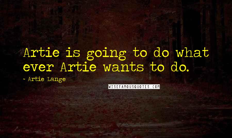 Artie Lange Quotes: Artie is going to do what ever Artie wants to do.