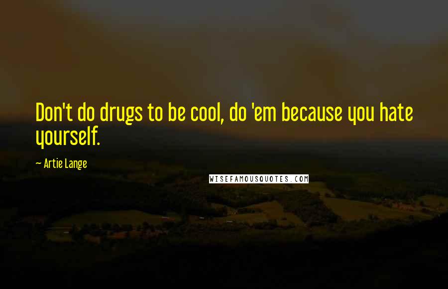 Artie Lange Quotes: Don't do drugs to be cool, do 'em because you hate yourself.