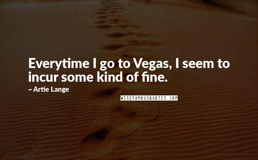 Artie Lange Quotes: Everytime I go to Vegas, I seem to incur some kind of fine.