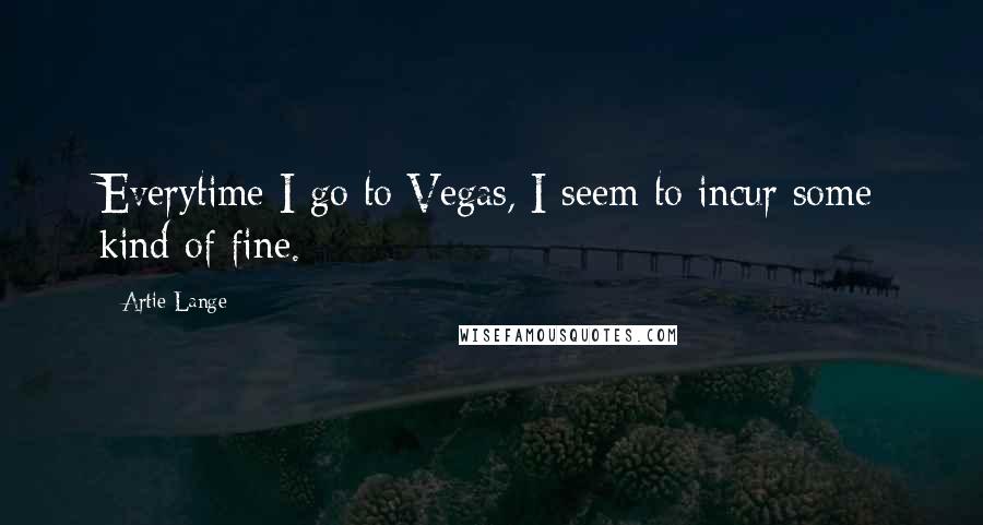 Artie Lange Quotes: Everytime I go to Vegas, I seem to incur some kind of fine.