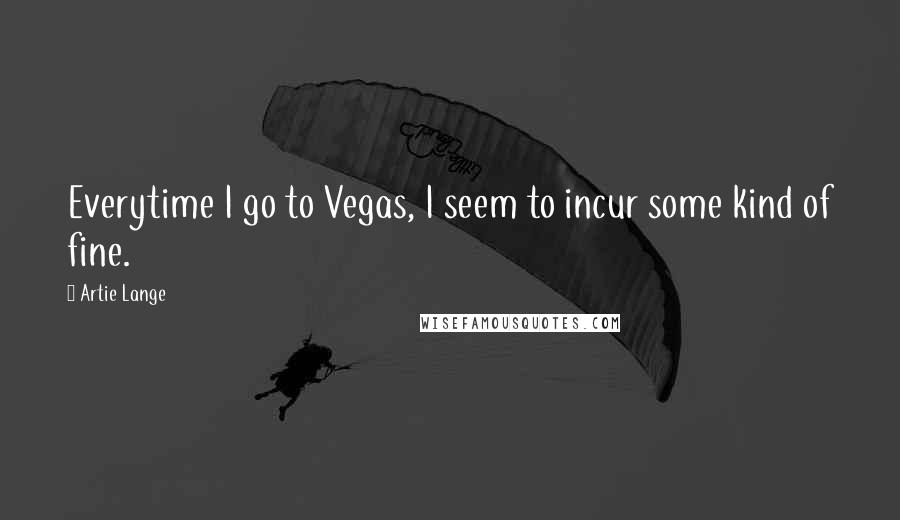Artie Lange Quotes: Everytime I go to Vegas, I seem to incur some kind of fine.