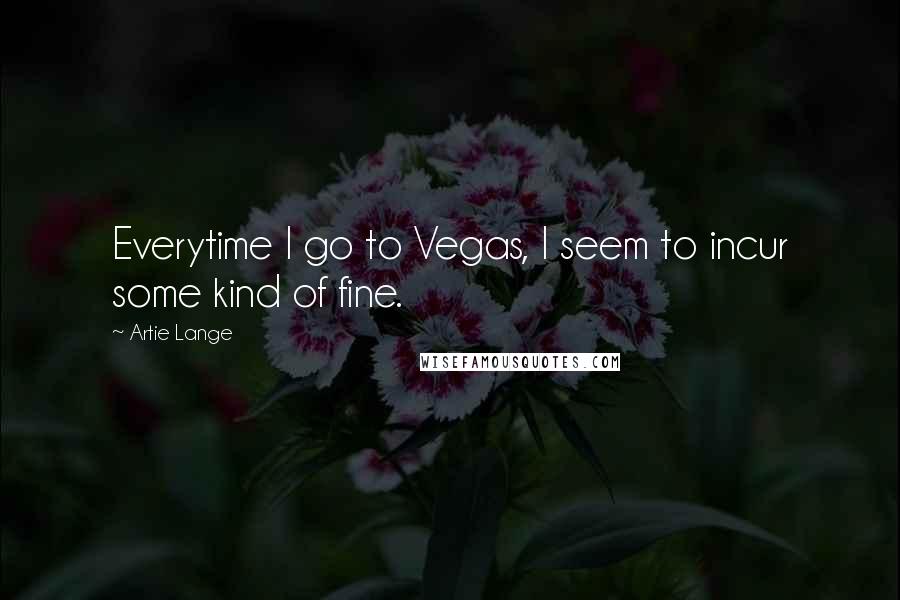 Artie Lange Quotes: Everytime I go to Vegas, I seem to incur some kind of fine.