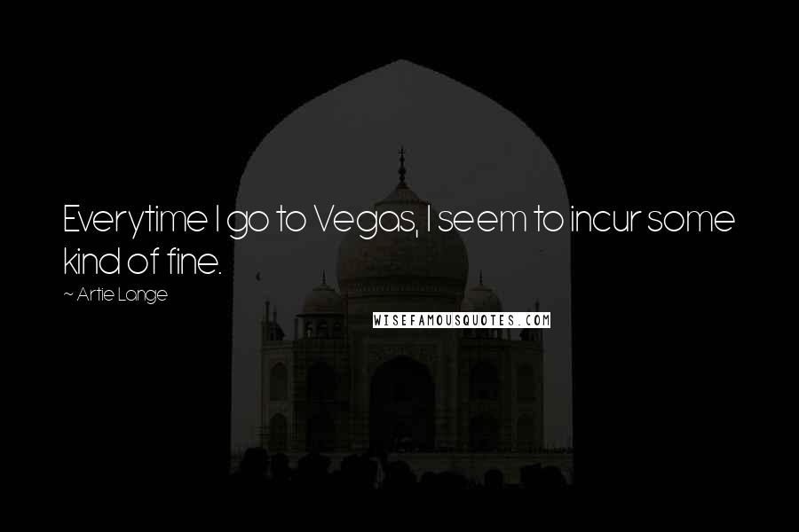 Artie Lange Quotes: Everytime I go to Vegas, I seem to incur some kind of fine.