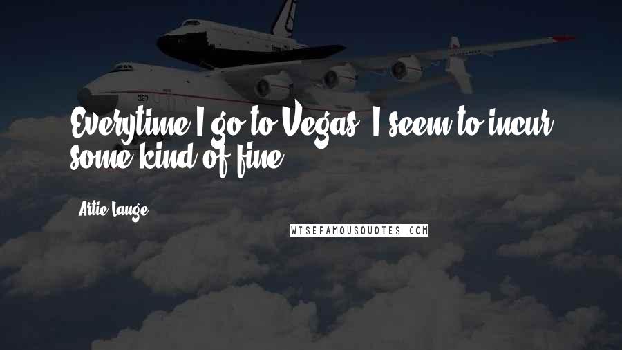 Artie Lange Quotes: Everytime I go to Vegas, I seem to incur some kind of fine.