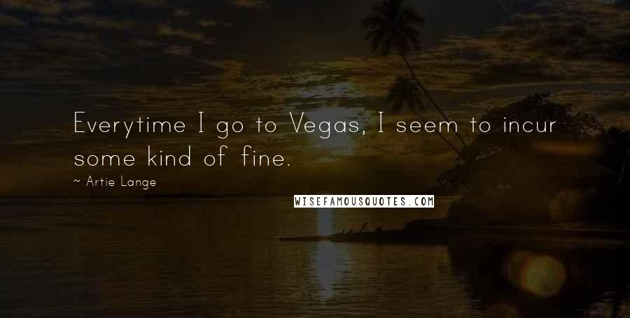 Artie Lange Quotes: Everytime I go to Vegas, I seem to incur some kind of fine.