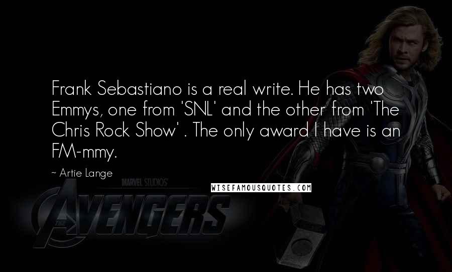 Artie Lange Quotes: Frank Sebastiano is a real write. He has two Emmys, one from 'SNL' and the other from 'The Chris Rock Show' . The only award I have is an FM-mmy.