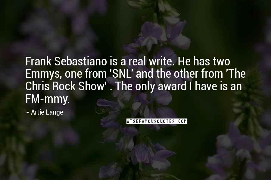 Artie Lange Quotes: Frank Sebastiano is a real write. He has two Emmys, one from 'SNL' and the other from 'The Chris Rock Show' . The only award I have is an FM-mmy.