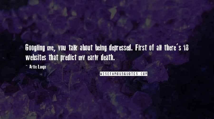 Artie Lange Quotes: Googling me, you talk about being depressed. First of all there's 18 websites that predict my early death.