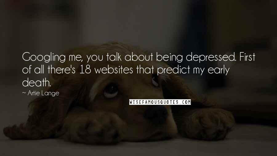 Artie Lange Quotes: Googling me, you talk about being depressed. First of all there's 18 websites that predict my early death.