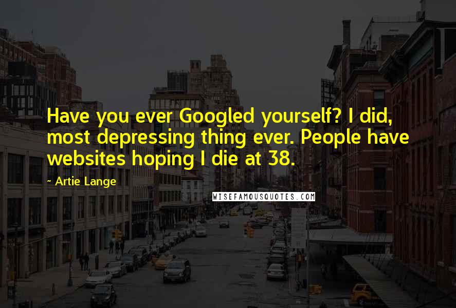 Artie Lange Quotes: Have you ever Googled yourself? I did, most depressing thing ever. People have websites hoping I die at 38.