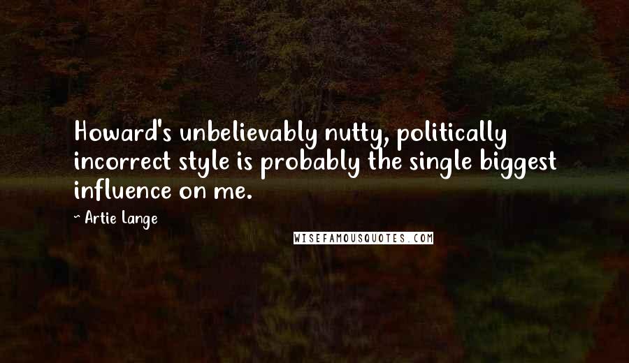 Artie Lange Quotes: Howard's unbelievably nutty, politically incorrect style is probably the single biggest influence on me.