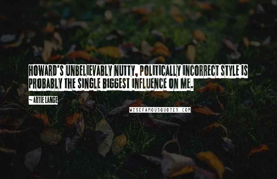 Artie Lange Quotes: Howard's unbelievably nutty, politically incorrect style is probably the single biggest influence on me.