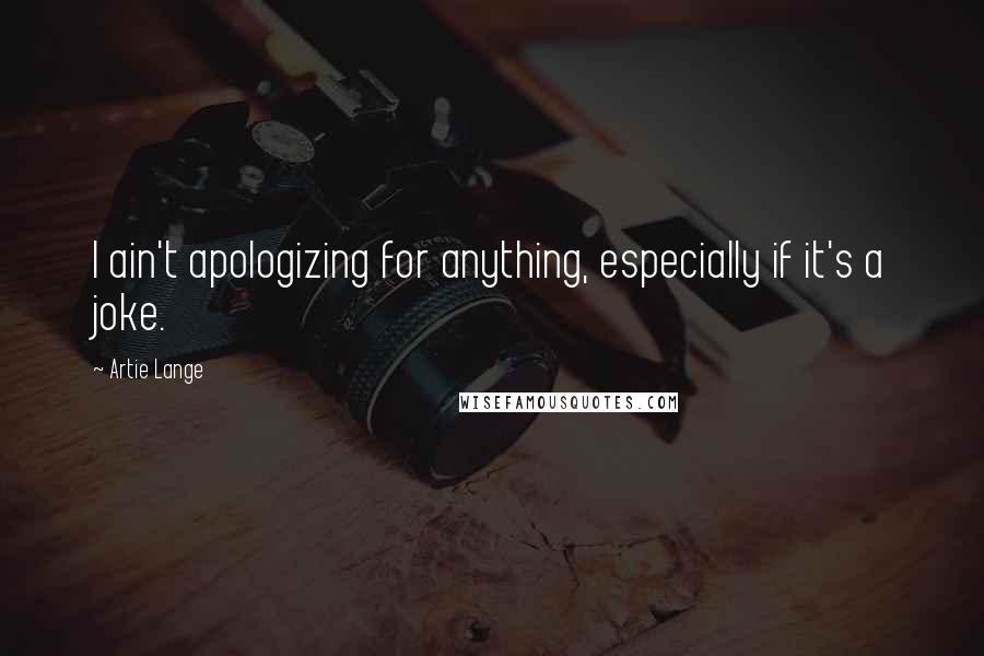 Artie Lange Quotes: I ain't apologizing for anything, especially if it's a joke.