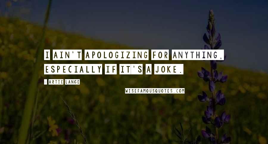 Artie Lange Quotes: I ain't apologizing for anything, especially if it's a joke.