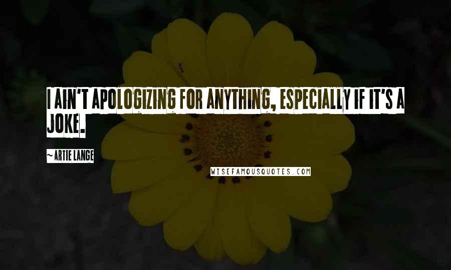 Artie Lange Quotes: I ain't apologizing for anything, especially if it's a joke.