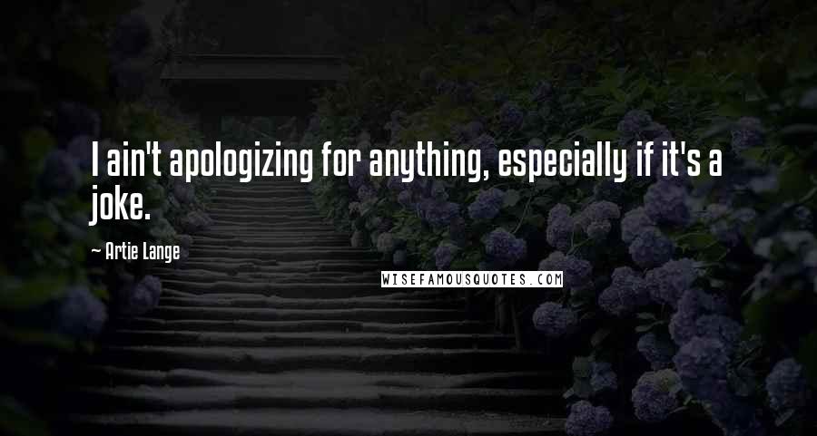 Artie Lange Quotes: I ain't apologizing for anything, especially if it's a joke.
