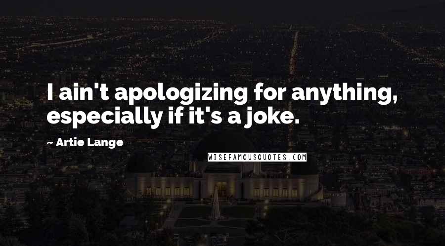 Artie Lange Quotes: I ain't apologizing for anything, especially if it's a joke.