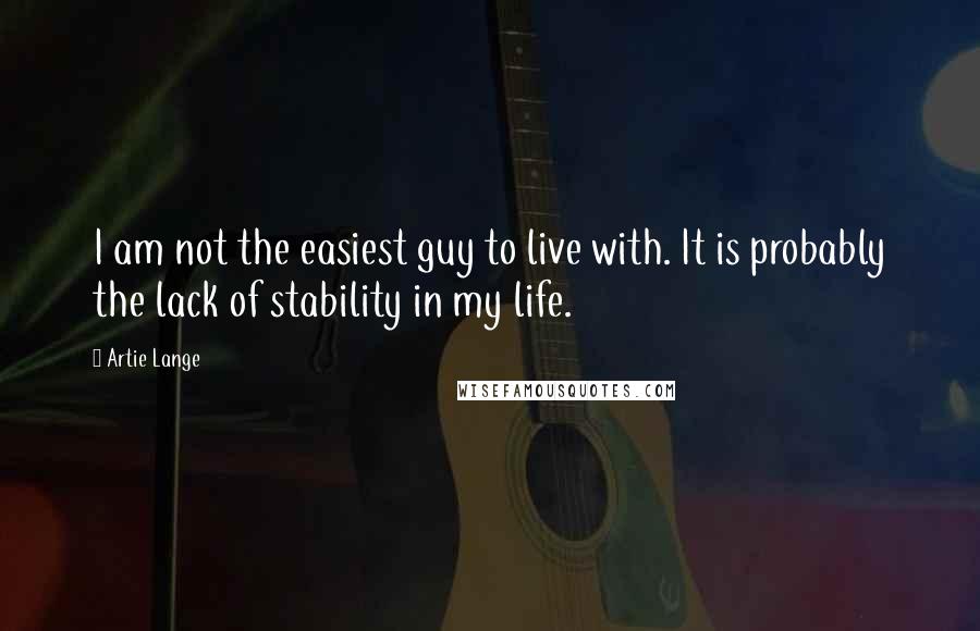 Artie Lange Quotes: I am not the easiest guy to live with. It is probably the lack of stability in my life.