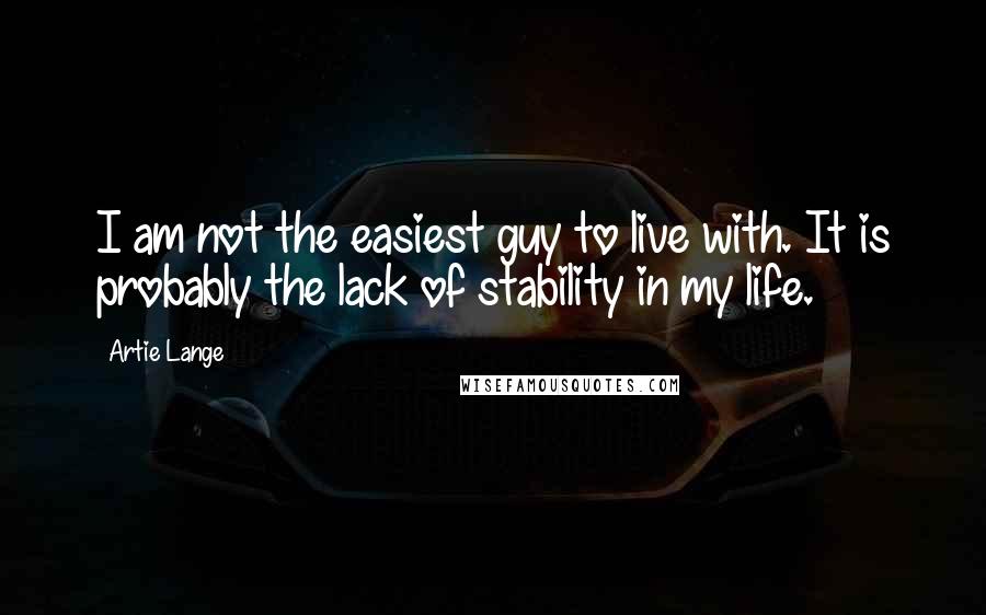 Artie Lange Quotes: I am not the easiest guy to live with. It is probably the lack of stability in my life.