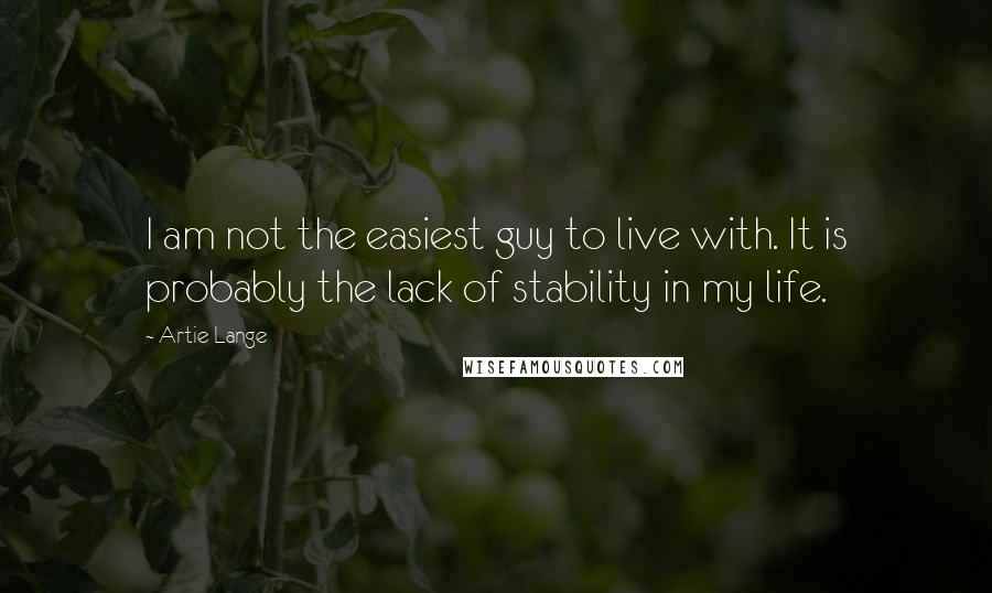 Artie Lange Quotes: I am not the easiest guy to live with. It is probably the lack of stability in my life.