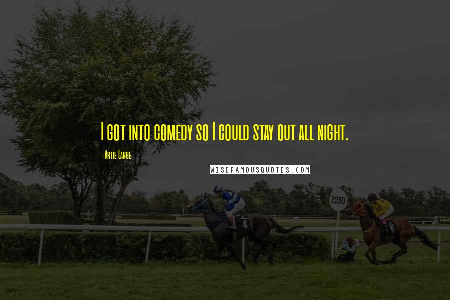 Artie Lange Quotes: I got into comedy so I could stay out all night.