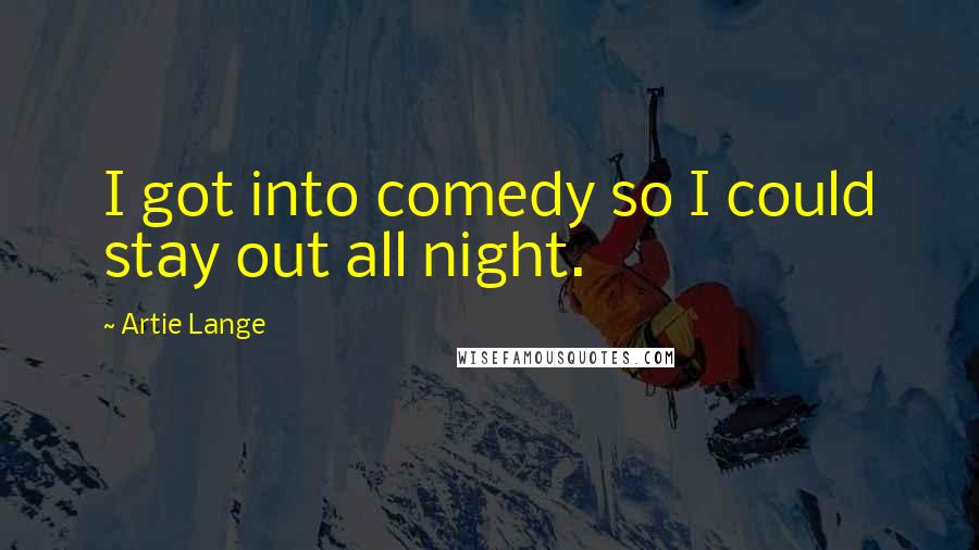 Artie Lange Quotes: I got into comedy so I could stay out all night.