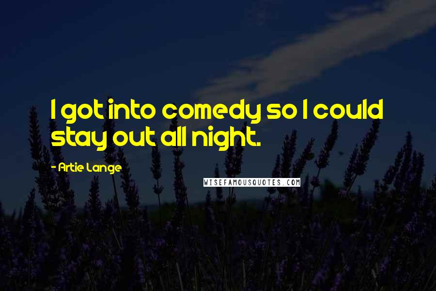 Artie Lange Quotes: I got into comedy so I could stay out all night.