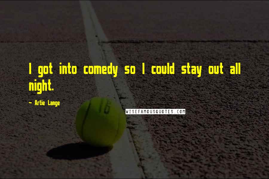 Artie Lange Quotes: I got into comedy so I could stay out all night.