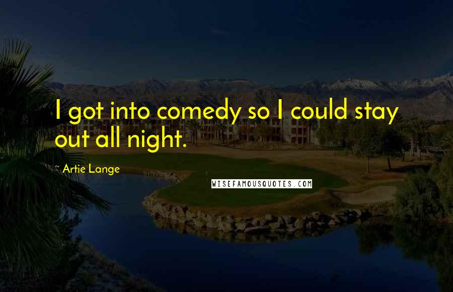 Artie Lange Quotes: I got into comedy so I could stay out all night.