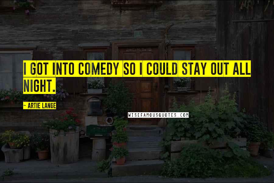 Artie Lange Quotes: I got into comedy so I could stay out all night.