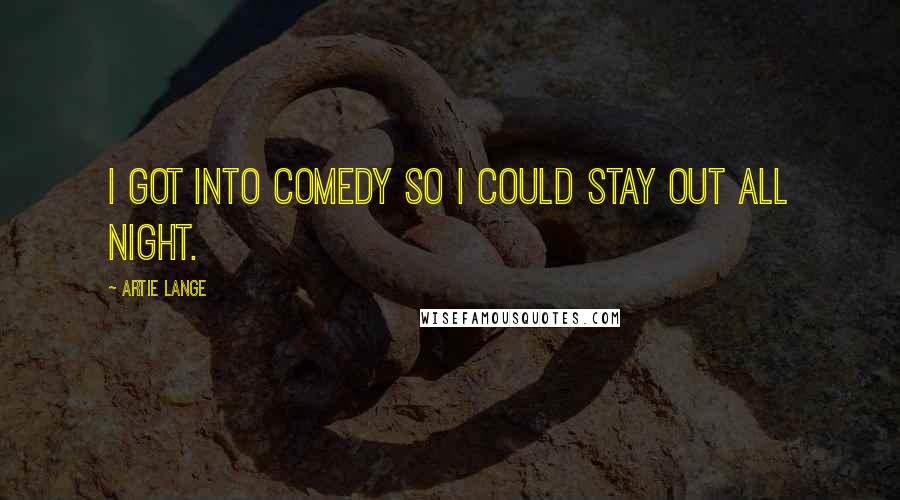 Artie Lange Quotes: I got into comedy so I could stay out all night.