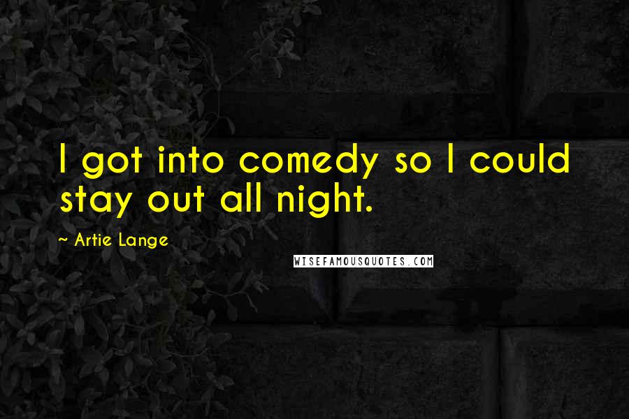 Artie Lange Quotes: I got into comedy so I could stay out all night.