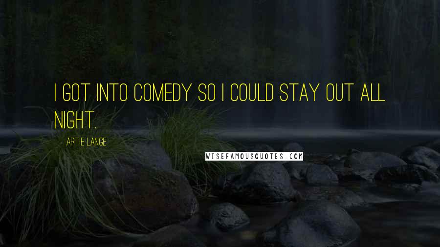 Artie Lange Quotes: I got into comedy so I could stay out all night.