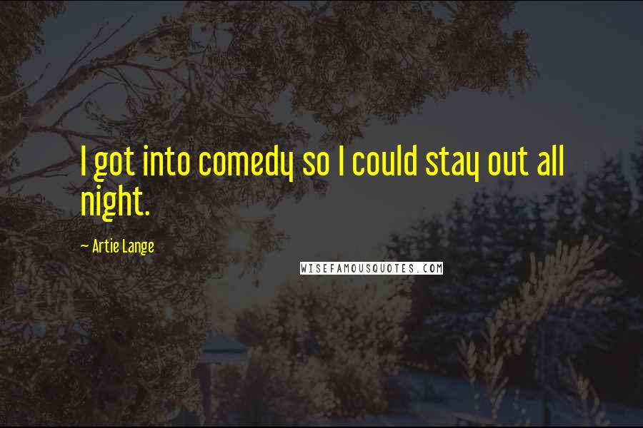 Artie Lange Quotes: I got into comedy so I could stay out all night.