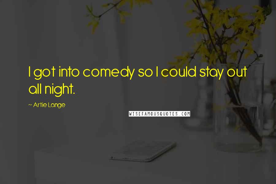 Artie Lange Quotes: I got into comedy so I could stay out all night.