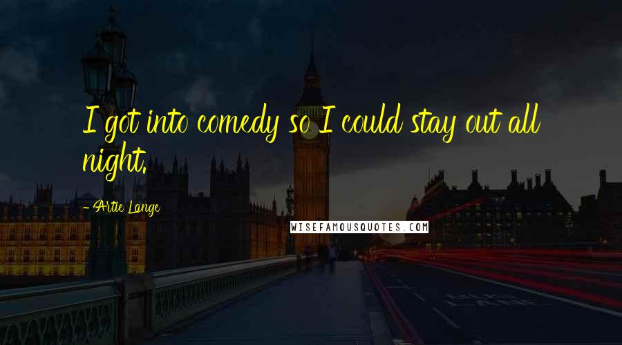 Artie Lange Quotes: I got into comedy so I could stay out all night.