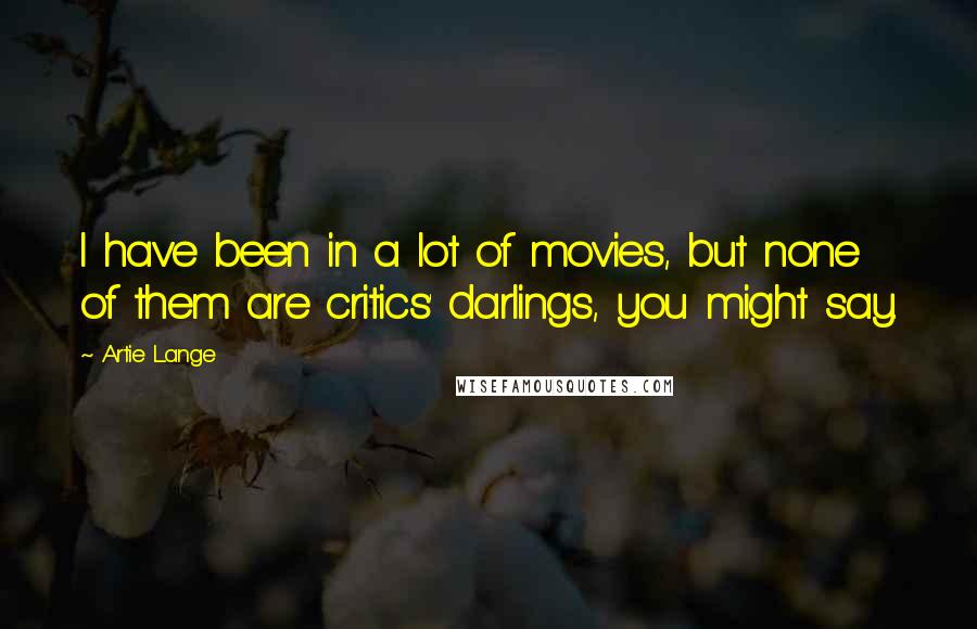 Artie Lange Quotes: I have been in a lot of movies, but none of them are critics' darlings, you might say.
