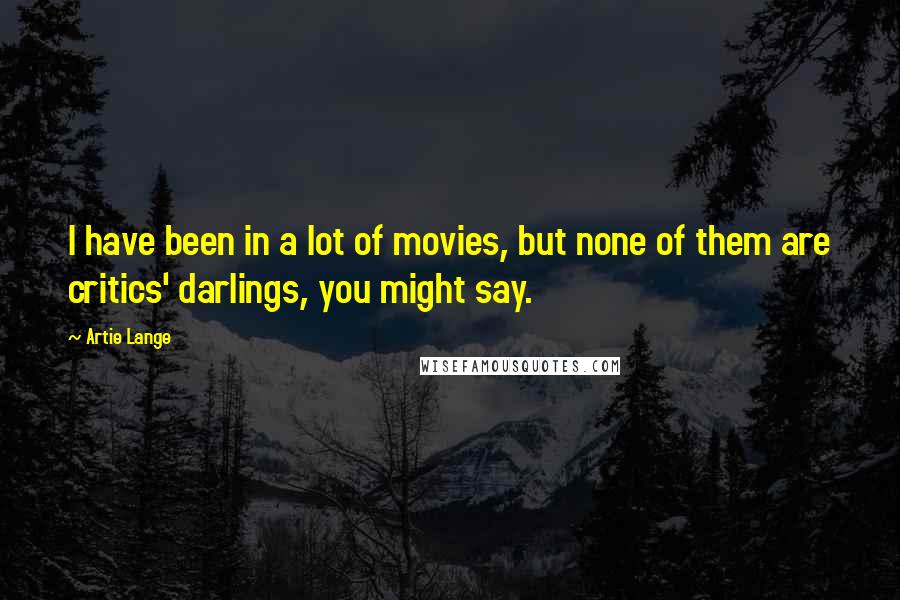 Artie Lange Quotes: I have been in a lot of movies, but none of them are critics' darlings, you might say.