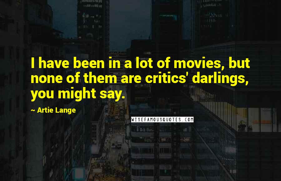 Artie Lange Quotes: I have been in a lot of movies, but none of them are critics' darlings, you might say.