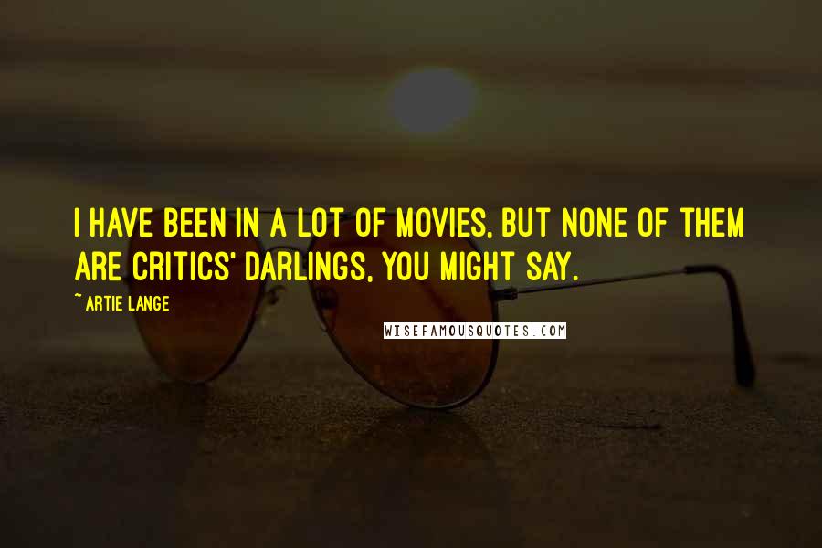 Artie Lange Quotes: I have been in a lot of movies, but none of them are critics' darlings, you might say.