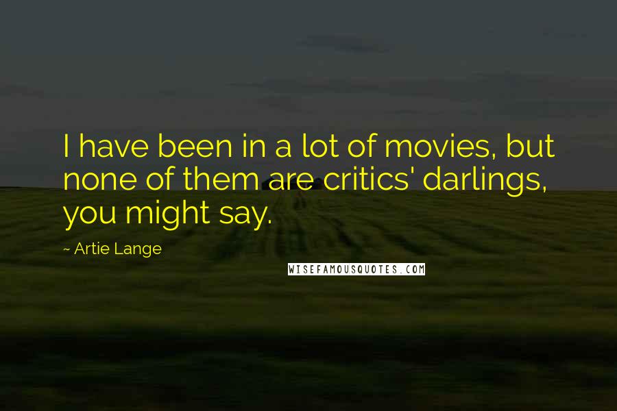 Artie Lange Quotes: I have been in a lot of movies, but none of them are critics' darlings, you might say.