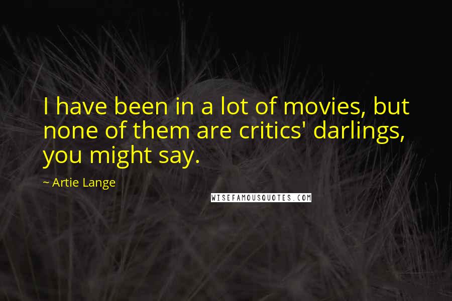 Artie Lange Quotes: I have been in a lot of movies, but none of them are critics' darlings, you might say.