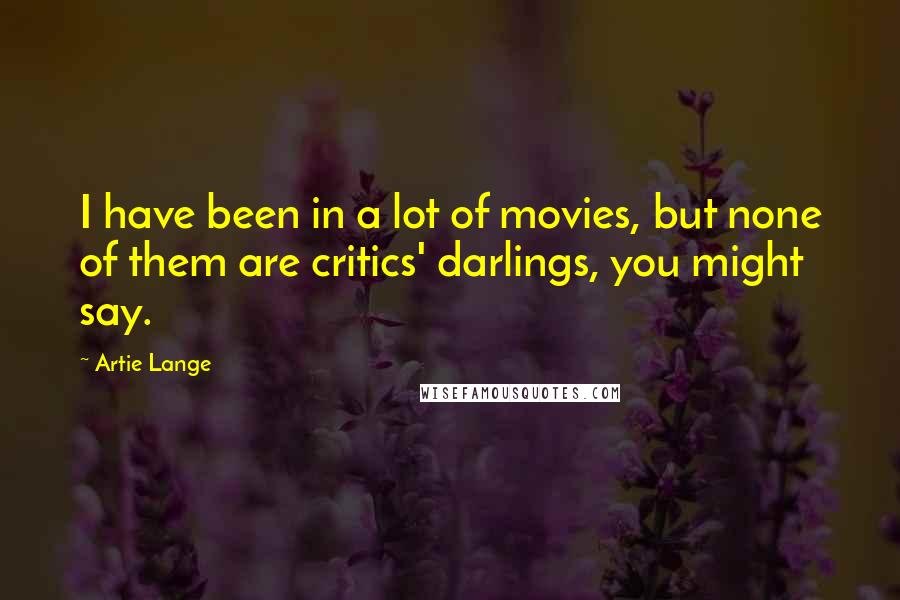 Artie Lange Quotes: I have been in a lot of movies, but none of them are critics' darlings, you might say.