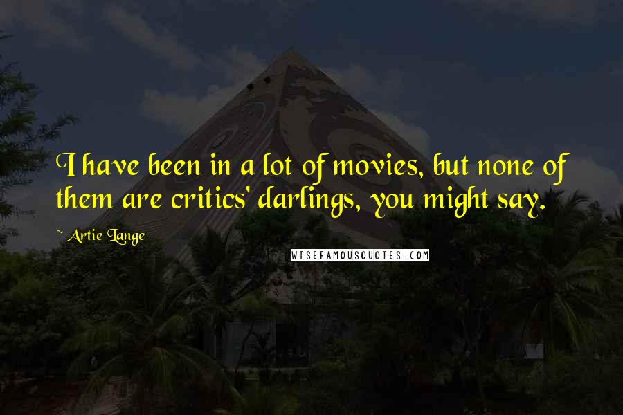 Artie Lange Quotes: I have been in a lot of movies, but none of them are critics' darlings, you might say.