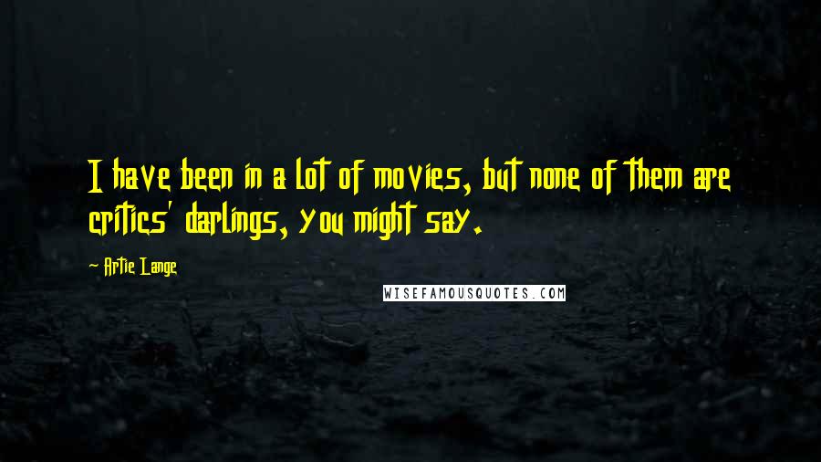 Artie Lange Quotes: I have been in a lot of movies, but none of them are critics' darlings, you might say.