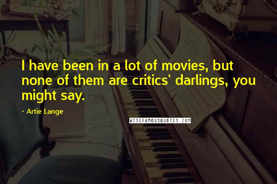 Artie Lange Quotes: I have been in a lot of movies, but none of them are critics' darlings, you might say.