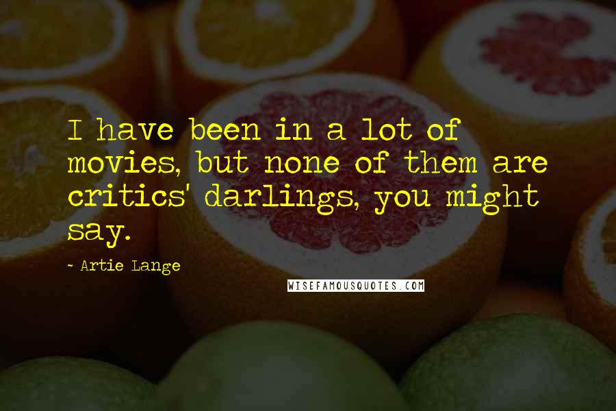 Artie Lange Quotes: I have been in a lot of movies, but none of them are critics' darlings, you might say.