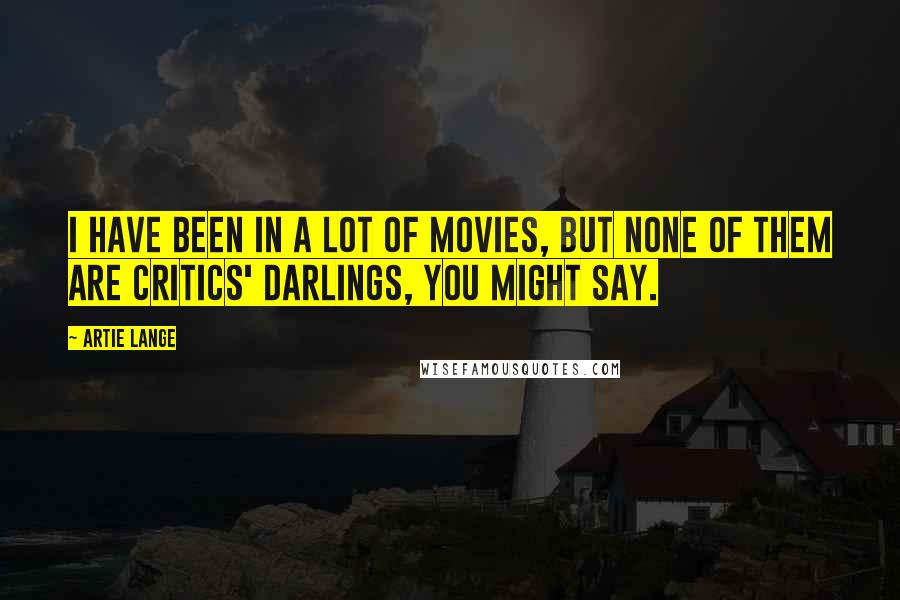 Artie Lange Quotes: I have been in a lot of movies, but none of them are critics' darlings, you might say.